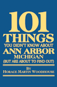 Horace Martin Woodhouse - 101 Things You Didn't Know About Ann Arbor, Michigan: (But Are About to Find Out), Häftad