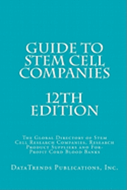 Guide to Stem Cell Companies - 12th Edition: The Global Directory of Stem Cell Research Companies, Research Product Suppliers and For-Profit Cord Bloo 1