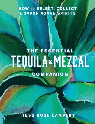 Tess Rose Lampert - Essential Tequila & Mezcal Companion, Inbunden
