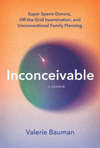 bokomslag Inconceivable: Super Sperm Donors, Off-The-Grid Insemination, and Unconventional Family Planning