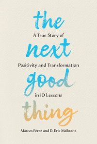 bokomslag The Next Good Thing: A True Story of Positivity and Transformation in 10 Lessons