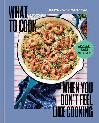 Caroline Chambers - What to Cook When You Don't Feel Like Cooking - A Cookbook, Inbunden