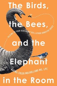 bokomslag The Birds, the Bees, and the Elephant in the Room: Talking to Your Kids about Sex and Other Sensitive Topics
