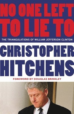 Christopher Hitchens - No One Left to Lie to: The Triangulations of William Jefferson Clinton, Häftad