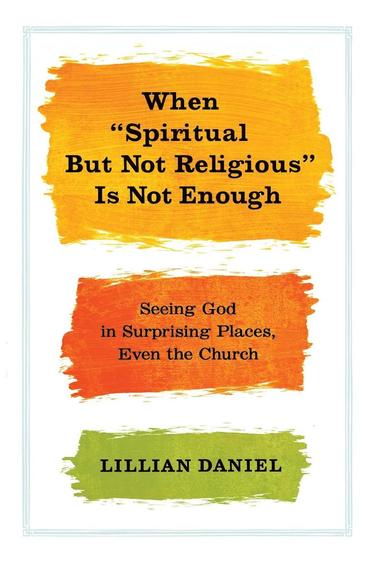 Lillian Daniel - When "Spiritual But Not Religious" Is Not Enough: Seeing God in Surprising Places, Even the Church, Inbunden