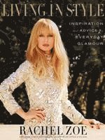 Rachel Zoe - Living in Style: Inspiration and Advice for Everyday Glamour, Inbunden