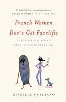 French Women Don't Get Facelifts: The Secret of Aging with Style & Attitude