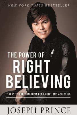 Joseph Prince - The Power of Right Believing: 7 Keys to Freedom from Fear, Guilt, and Addiction, Häftad