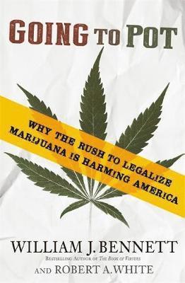 William J. Bennett, Robert A. White - Going to Pot: Why the Rush to Legalize Marijuana Is Harming America, Häftad