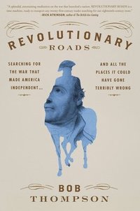 bokomslag Revolutionary Roads: Searching for the War That Made America Independent...and All the Places It Could Have Gone Terribly Wrong
