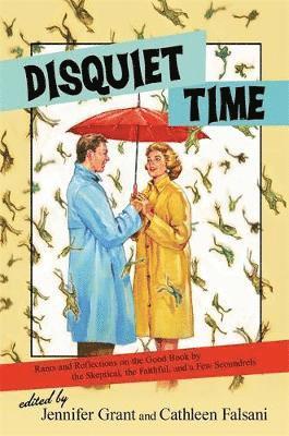 Jennifer Grant, Cathleen Falsani - Disquiet Time: Rants and Reflections on the Good Book by the Skeptical, the Faithful, and a Few Scoundrels, Inbunden