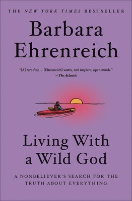 Barbara Ehrenreich - Living with a Wild God: A Nonbeliever's Search for the Truth about Everything, Inbunden
