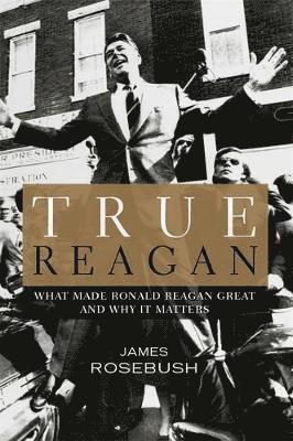 bokomslag True Reagan: What Made Ronald Reagan Great and Why It Matters