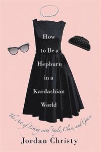 bokomslag How To Be A Hepburn In A Kardashian World
