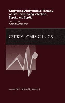 Optimizing Antimicrobial Therapy of Life-threatening Infection, Sepsis and Septic Shock, An Issue of Critical Care Clinics 1