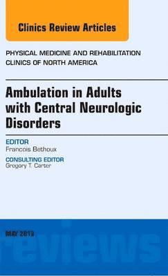 Francois Bethoux - Ambulation in Adults with Central Neurologic Disorders, An Issue of Physical Medicine and Rehabilitation Clinics, Inbunden