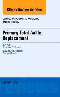 bokomslag Primary Total Ankle Replacement, An Issue of Clinics in Podiatric Medicine and Surgery