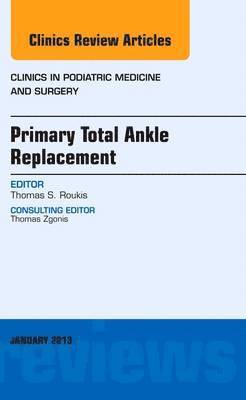 Thomas S. Roukis, Thomas S Roukis - Primary Total Ankle Replacement, An Issue of Clinics in Podiatric Medicine and Surgery, Inbunden