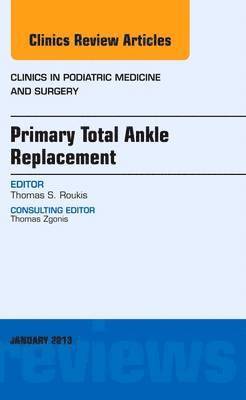 Primary Total Ankle Replacement, An Issue of Clinics in Podiatric Medicine and Surgery 1