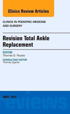 Thomas S. Roukis, Thomas S Roukis - Revision Total Ankle Replacement, An Issue of Clinics in Podiatric Medicine and Surgery, Inbunden