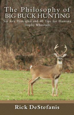 The Philosophy of Big Buck Hunting: Six Key Principles and 40 Tips for Hunting Trophy Whitetails 1