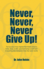 Never, Never, Never Give Up!: The true story of how Highland Park Middle School in Dallas, Texas, in 2007, went from having no math team to becoming 1