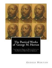 bokomslag The POETICAL WORKS of GEORGE M. HORTON,: The Colored Bard of North-Carolina, to which is prefixed The Life Of The Author, Written by Himself.