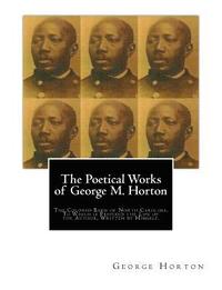 bokomslag The POETICAL WORKS of GEORGE M. HORTON,: The Colored Bard of North-Carolina, to which is prefixed The Life Of The Author, Written by Himself.