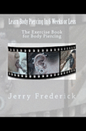 Learn Body Piercing in 6 Weeks or Less: The Exercise Book for Body Piercing 1