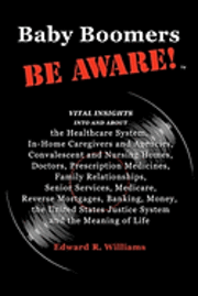 Edward R. Williams - Baby Boomers BE AWARE!: Vital insights into/about: the Healthcare System, In-Home Caregivers/Agencies, Convalescent/Nursing Homes, Doctors, Me, Häftad