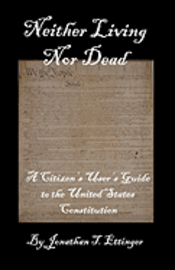 Neither Living Nor Dead: A Citizen's User's Guide to the United States Constitution 1