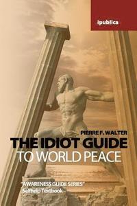 bokomslag The Idiot Guide to World Peace: Awareness Guide / Selfhelp Textbook