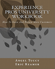 Experience Pros University Workbook: How To Gain And Retain More Customers 1