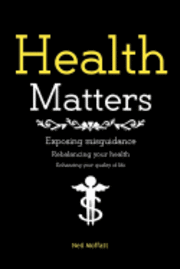 bokomslag Health Matters: Exposing and correcting misguidance. Rebalancing and enhancing your health.