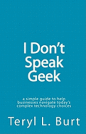 I Don't Speak Geek: a simple guide to help businesses navigate today's complex technology choices 1