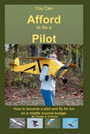 Timothy S. O'Connor - You Can Afford To Be A Pilot: How To Become A Pilot And Fly For Fun On A Middle Income Budget, Häftad