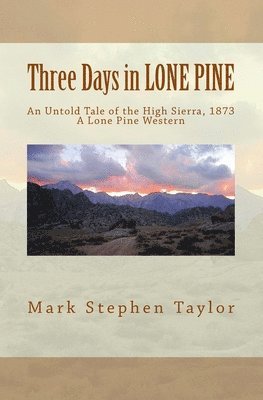 Three Days in LONE PINE: An Untold Tale of the High Sierra, 1873 1