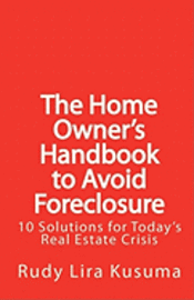 The Home Owner's Handbook to Avoid Foreclosure: 10 Solutions for Today's Real Estate Crisis 1