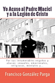 Yo Acuso al Padre Maciel y a la Legion de Cristo: Por sus enganos y abusos: sexuales, emocionales, religiosos... 1