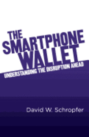 David W. Schropfer - The SmartPhone Wallet: Understanding the Disruption Ahead, Häftad