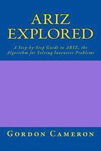 bokomslag Ariz Explored: A step-by-step guide to ARIZ, the Algorithm for Solving Inventive Problems
