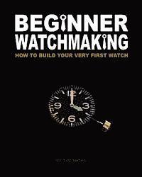 bokomslag Beginner Watchmaking: How to Build Your Very First Watch