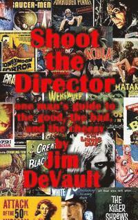 Shoot the Director: one man's guide to the good, the bad, and the cheesy 1