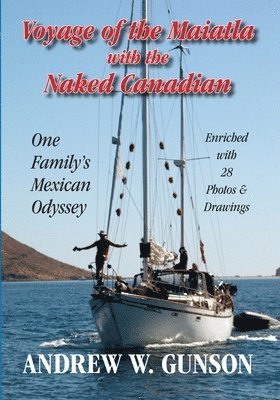 Andrew W. Gunson - Voyage of the Maiatla with the Naked Canadian: One Family's Mexican Odyssey -- Enriched with 28 Photos & Drawings, Häftad
