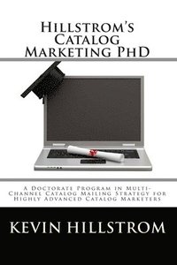 bokomslag Hillstrom's Catalog Marketing PhD: A Doctorate Program in Multi-Channel Catalog Mailing Strategy for Highly Advanced Catalog Marketers