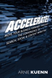 Arnie Kuenn - Accelerate!: Move Your Business Forward Through the Convergence of Search, Social & Content Marketing, Häftad