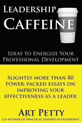 bokomslag Leadership Caffeine-Ideas to Energize Your Professional Development: Slightly More than 80 Power-Packed Essays on Improving Your Effectiveness as a Le