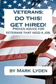 Veterans: DO THIS! GET HIRED!: Proven Advice For VeteransThat Need A Job. 1