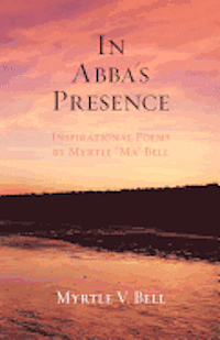 bokomslag In Abba's Presence: Inspirational Poems by Myrtle 'Ma' Bell