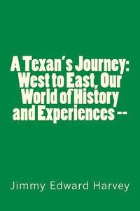 bokomslag A Texan's Journey: West to East, Our World of History and Experiences --: Four Hundred Years of Journeys, History and Life Experiences of